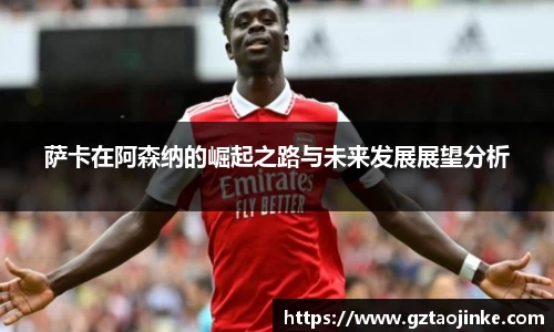 萨卡在阿森纳的崛起之路与未来发展展望分析