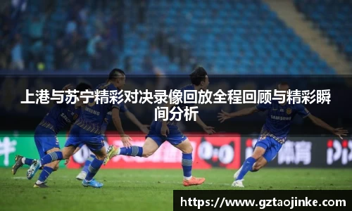 上港与苏宁精彩对决录像回放全程回顾与精彩瞬间分析