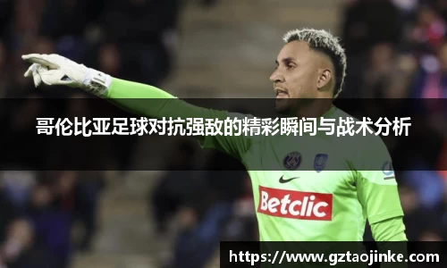 哥伦比亚足球对抗强敌的精彩瞬间与战术分析