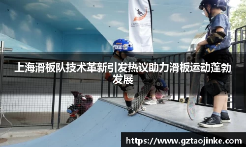 上海滑板队技术革新引发热议助力滑板运动蓬勃发展
